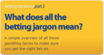 A simple overview of all those gambling terms to make sure you get the right bet on.